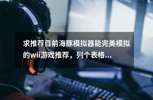 求推荐目前海豚模拟器能完美模拟的wii游戏推荐,列个表格也行-第1张-游戏信息-龙启网