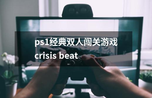 ps1经典双人闯关游戏crisis beat-第1张-游戏信息-龙启网