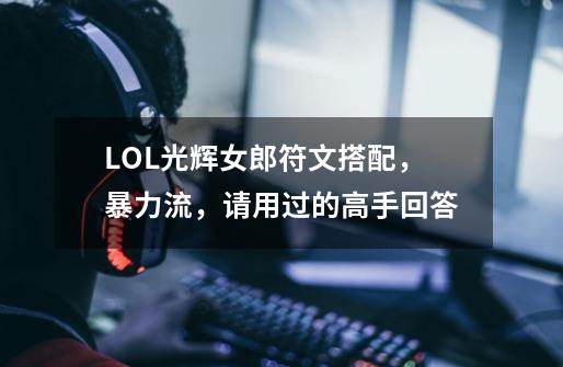 LOL光辉女郎符文搭配,暴力流,请用过的高手回答-第1张-游戏信息-龙启网