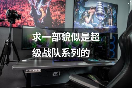求一部貌似是超级战队系列的-第1张-游戏信息-龙启网