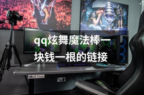 qq炫舞魔法棒一块钱一根的链接-第1张-游戏信息-龙启网