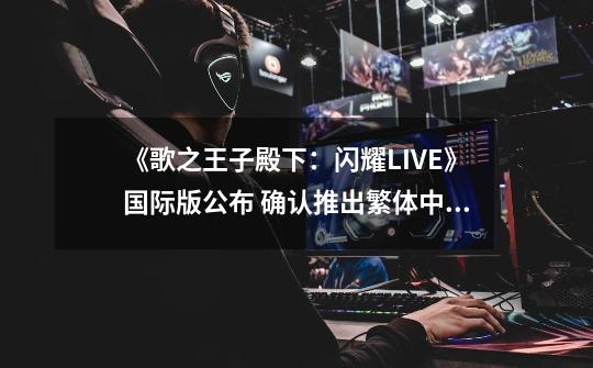 《歌之王子殿下:闪耀LIVE》国际版公布 确认推出繁体中文版-第1张-游戏信息-龙启网