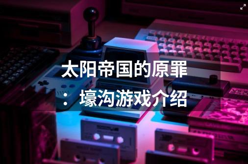 太阳帝国的原罪:壕沟游戏介绍-第1张-游戏信息-龙启网