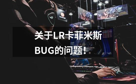 关于LR卡菲米斯BUG的问题！-第1张-游戏信息-龙启网