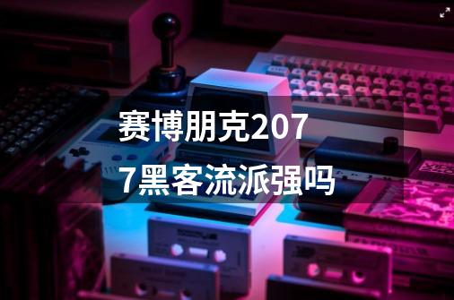 赛博朋克2077黑客流派强吗-第1张-游戏信息-龙启网