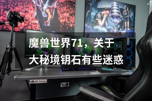魔兽世界7.1，关于大秘境钥石有些迷惑-第1张-游戏信息-龙启网