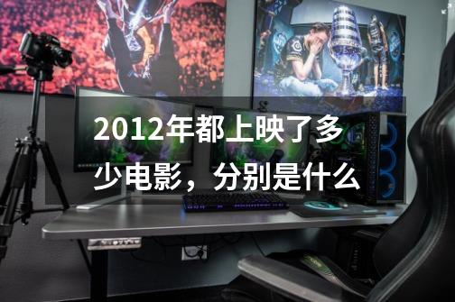 2012年都上映了多少电影,分别是什么-第1张-游戏信息-龙启网