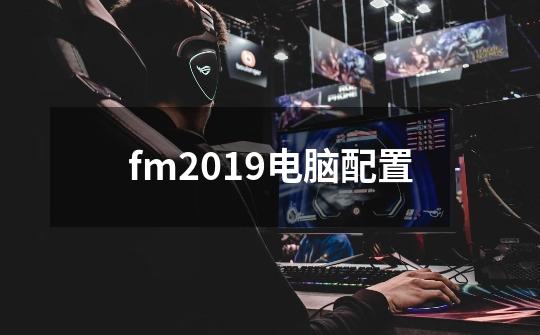fm2019电脑配置-第1张-游戏信息-龙启网