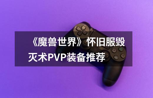 《魔兽世界》怀旧服毁灭术PVP装备推荐-第1张-游戏信息-龙启网
