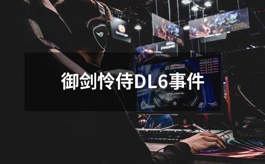 御剑怜侍DL6事件-第1张-游戏信息-龙启网