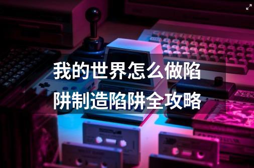 我的世界怎么做陷阱制造陷阱全攻略-第1张-游戏信息-龙启网