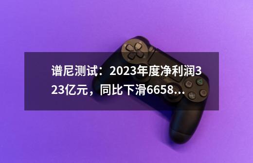 谱尼测试:2023年度净利润3.23亿元,同比下滑66.58%-第1张-游戏信息-龙启网