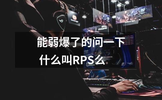 能弱爆了的问一下 什么叫RPS么-第1张-游戏信息-龙启网