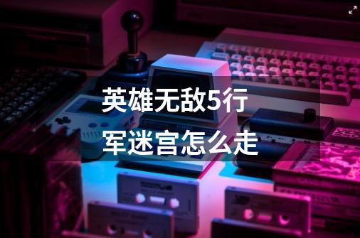 英雄无敌5行军迷宫怎么走-第1张-游戏信息-龙启网