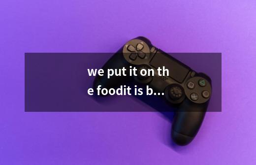 we put it on the food.it is black or white是什么-第1张-游戏信息-龙启网