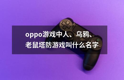 oppo游戏中人、乌鸦、老鼠塔防游戏叫什么名字-第1张-游戏信息-龙启网