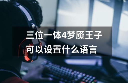 三位一体4梦魇王子可以设置什么语言-第1张-游戏信息-龙启网