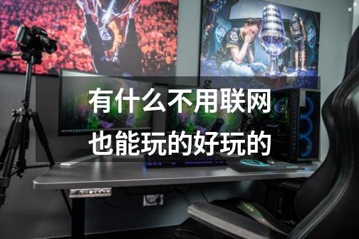 有什么不用联网也能玩的好玩的-第1张-游戏信息-龙启网
