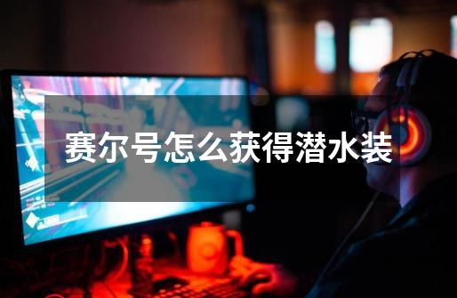 赛尔号怎么获得潜水装-第1张-游戏信息-龙启网