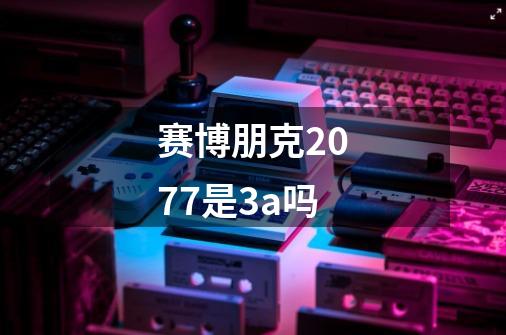 赛博朋克2077是3a吗-第1张-游戏信息-龙启网