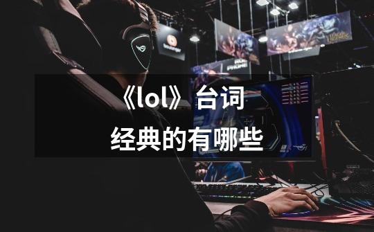 《lol》台词经典的有哪些-第1张-游戏信息-龙启网