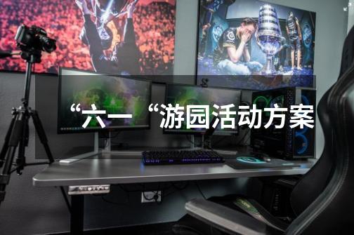 “六一“游园活动方案-第1张-游戏信息-龙启网