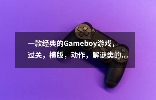 一款经典的Gameboy游戏，过关，横版，动作，解谜类的，然后可以切换武器。记得武器有扇子和剑。-第1张-游戏信息-龙启网