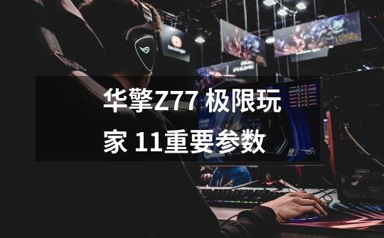 华擎Z77 极限玩家 11重要参数-第1张-游戏信息-龙启网