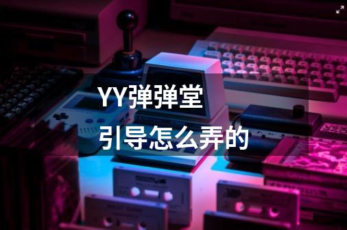 YY弹弹堂 引导怎么弄的-第1张-游戏信息-龙启网