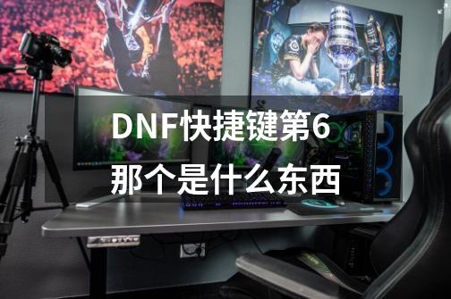 DNF快捷键第6那个是什么东西-第1张-游戏信息-龙启网