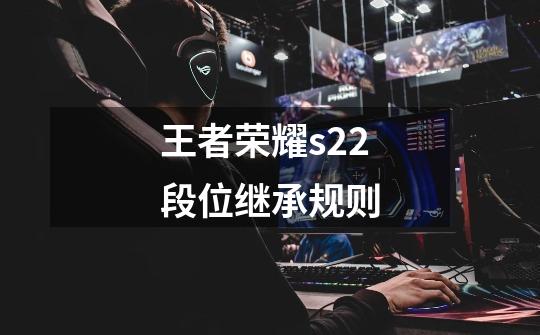 王者荣耀s22段位继承规则-第1张-游戏信息-龙启网