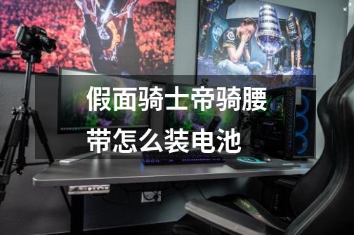 假面骑士帝骑腰带怎么装电池-第1张-游戏信息-龙启网