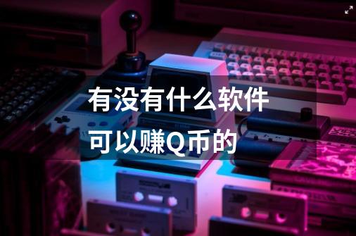 有没有什么软件可以赚Q币的-第1张-游戏信息-龙启网