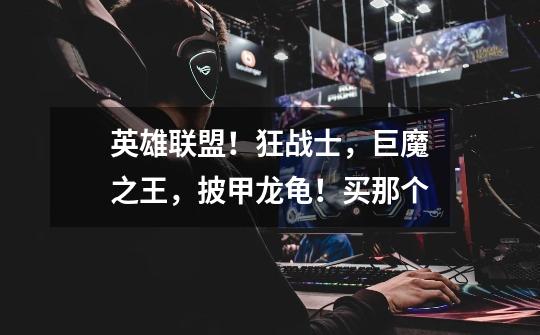 英雄联盟!狂战士,巨魔之王,披甲龙龟!买那个-第1张-游戏信息-龙启网