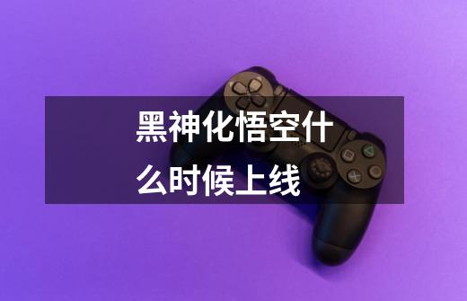 黑神化悟空什么时候上线-第1张-游戏信息-龙启网