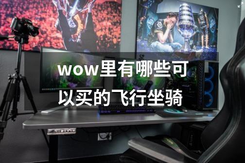 wow里有哪些可以买的飞行坐骑-第1张-游戏信息-龙启网