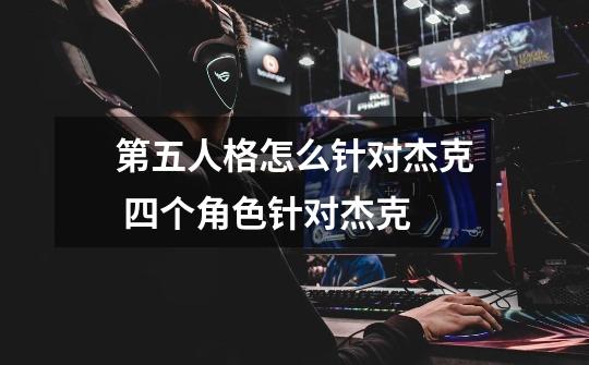 第五人格怎么针对杰克 四个角色针对杰克-第1张-游戏信息-龙启网