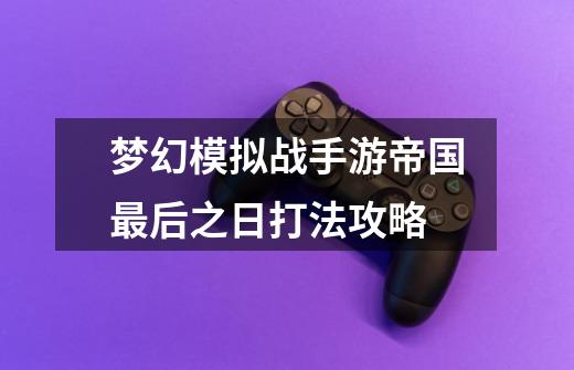 梦幻模拟战手游帝国最后之日打法攻略-第1张-游戏信息-龙启网
