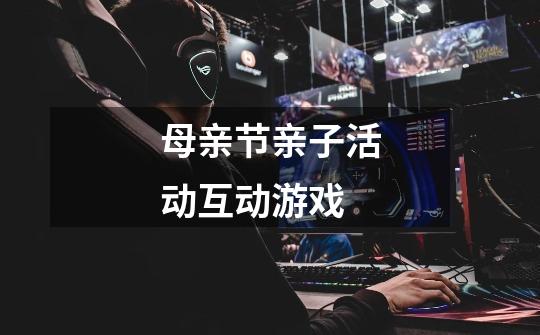 母亲节亲子活动互动游戏-第1张-游戏信息-龙启网