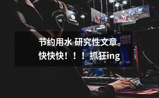 节约用水 研究性文章。快快快!!!抓狂ing-第1张-游戏信息-龙启网