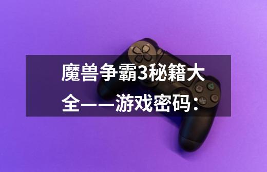魔兽争霸3秘籍大全——游戏密码:-第1张-游戏信息-龙启网