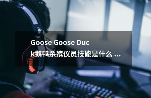 Goose Goose Duck鹅鸭杀殡仪员技能是什么 Goose Goose Duck鹅鸭杀殡仪员技能介绍-第1张-游戏信息-龙启网