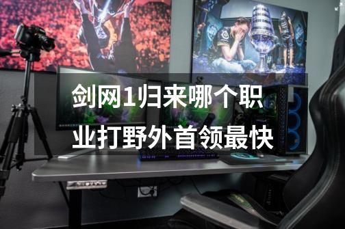 剑网1归来哪个职业打野外首领最快-第1张-游戏信息-龙启网