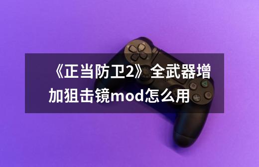 《正当防卫2》全武器增加狙击镜mod怎么用-第1张-游戏信息-龙启网