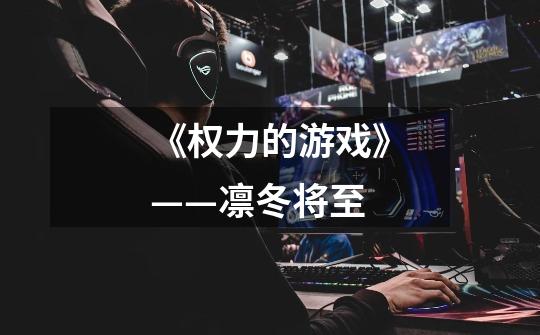 《权力的游戏》——凛冬将至-第1张-游戏信息-龙启网