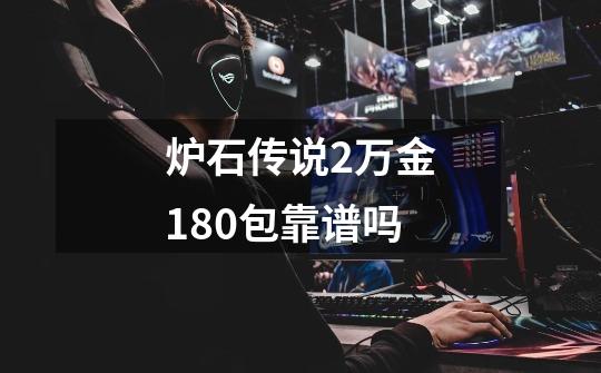 炉石传说2万金180包靠谱吗-第1张-游戏信息-龙启网