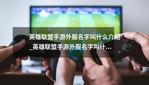 英雄联盟手游外服名字叫什么介绍_英雄联盟手游外服名字叫什么是什么-第1张-游戏信息-龙启网