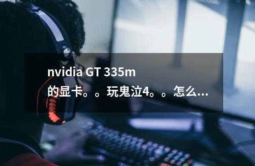 nvidia GT 335m 的显卡。。玩鬼泣4。。怎么调整nvidia 控制面板-第1张-游戏信息-龙启网