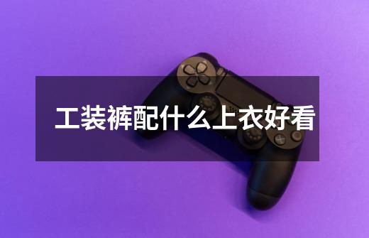 工装裤配什么上衣好看-第1张-游戏信息-龙启网