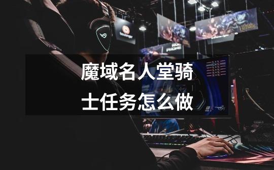 魔域名人堂骑士任务怎么做-第1张-游戏信息-龙启网